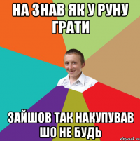 на знав як у руну грати зайшов так накупував шо не будь