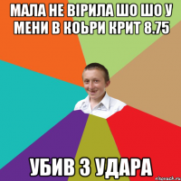 мала не вірила шо шо у мени в коьри крит 8.75 убив з удара