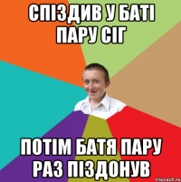 Спіздив у баті пару сіг потім батя пару раз піздонув