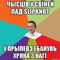 ЧЫСЦÏВ У СВÏНЕЙ ПАД SLIPKNOT У ПРЫПЕВЭ ЕБАНУВЬ ХРЯКА З НАГÏ