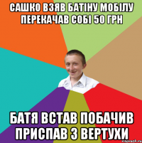 Сашко взяв Батіну мобілу перекачав собі 50 грн БАТЯ ВСТАВ ПОБАЧИВ ПРИСПАВ З ВЕРТУХИ