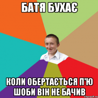 батя бухає коли обертається п'ю шоби він не бачив