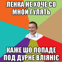 Ленка не хоче со мной гулять каже шо попаде под дурне вліяніє