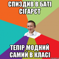 спиздив в баті сігарєт тепір модний самий в класі