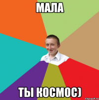 Мала ты космос)