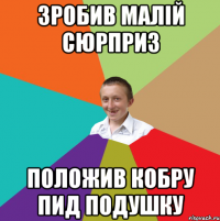 Зробив малій сюрприз положив кобру пид подушку