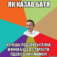 Як казав батя хочешь подевиться яка жинка буде в старости. Пдевісь на її мамку!