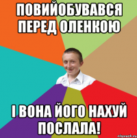 Повийобувався перед Оленкою і вона його нахуй послала!