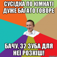 Сусідка по кімнаті дуже багато говоре Бачу, 32 зуба для неї розкіш!