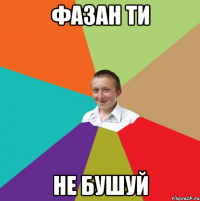 фазан ти не бушуй