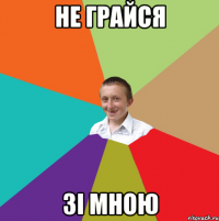 не грайся зі мною