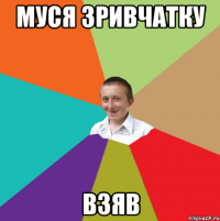 муся зривчатку взяв