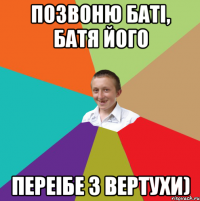 Позвоню баті, батя його Переібе з вертухи)