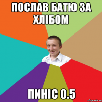 Послав батю за хлібом пиніс 0.5