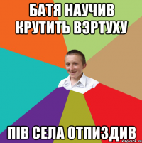 Батя научив крутить вэртуху пів села отпиздив