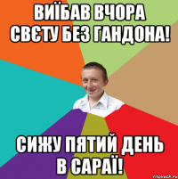 ВИЇБАВ ВЧОРА СВЄТУ БЕЗ ГАНДОНА! СИЖУ ПЯТИЙ ДЕНЬ В САРАЇ!