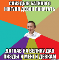 Спиздыв батиного жигуля девок покатать Догнав на велику,дав пизды и мені и девкам