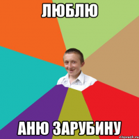 люблю Аню зарубину