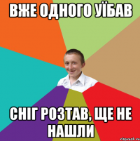 Вже одного уїбав сніг розтав, ще не нашли