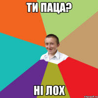 Ти паца? Ні лох