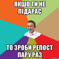 Якшо ти не підарас то зроби репост пару раз