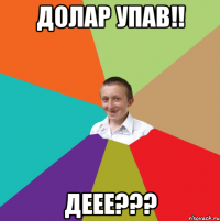 Долар упав!! ДЕЕЕ???