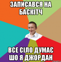 записався на баскітч все сіло думає шо я джордан