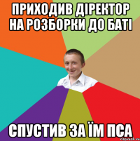 приходив діректор на розборки до баті спустив за їм пса