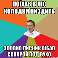 поїхав в ліс колодки пиздить зловив лисник вїбав сокирой под вухо