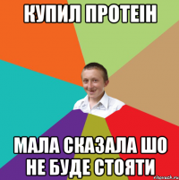 купил протеін мала сказала шо не буде стояти