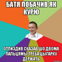 батя побачив як курю отпиздив сказав шо двома пальцямы треба цыгарку держать