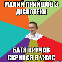 Малий прийшов з діскотеки батя кричав скрийся в ужас