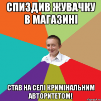 Спиздив жувачку в магазині Став на селі кримінальним авторитетом!