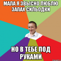 мала я звысно люблю запах сильодки но в тебе под руками