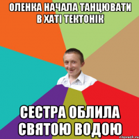 Оленка начала танцювати в хаті тектонік сестра облила святою водою