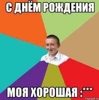 С Днём Рождения Моя хорошая :***