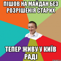 Пішов на майдан без розрішенія старих тепер живу у київ раді