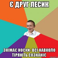 є друг лесик знімає носки- всі навколо тіряють сознаніє