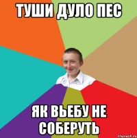 Туши дуло пес як вьебу не соберуть