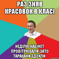 Раз зняв красовок в класі Неділю кабінет провітрювали. зато таракани здохли.