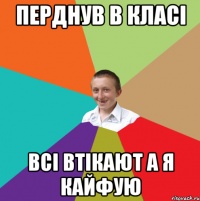 перднув в класі всі втікают а я кайфую