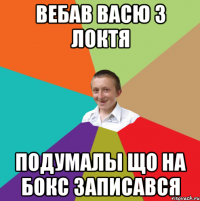 Вебав Васю з локтя подумалы що на бокс записався