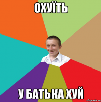 охуїть у батька хуй