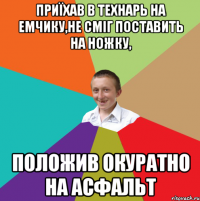 Приїхав в технарь на емчику,не сміг поставить на ножку, Положив окуратно на асфальт