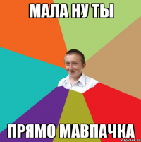 мала ну ты прямо мавпачка