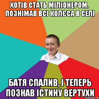 Хотів стать міліонером. Познімав всі колєса в селі Батя спалив, і теперь познав істину вертухи