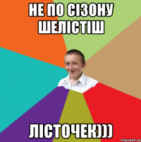 не по сізону шелістіш лісточек)))