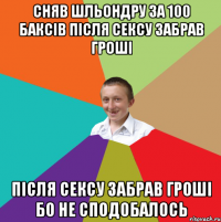 Сняв шльондру за 100 баксiв Пiсля сексу забрав грошi Пiсля сексу забрав грошi Бо не сподобалось