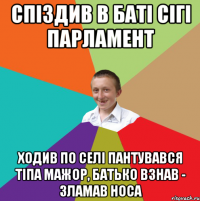 Спіздив в баті сігі парламент ходив по селі пантувався тіпа мажор, батько взнав - зламав носа