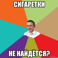 сигаретки НЕ НАЙДЁТСЯ?